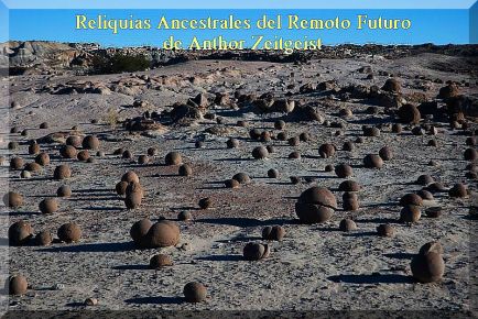 Reliquias Ancestrales del Remoto Futuro, de Anthor Zeitgeist. Valle de Ichigualasto, Esferas de Piedra, San Juan; Argentina